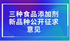 三种食品添加剂新品种公开征求意见